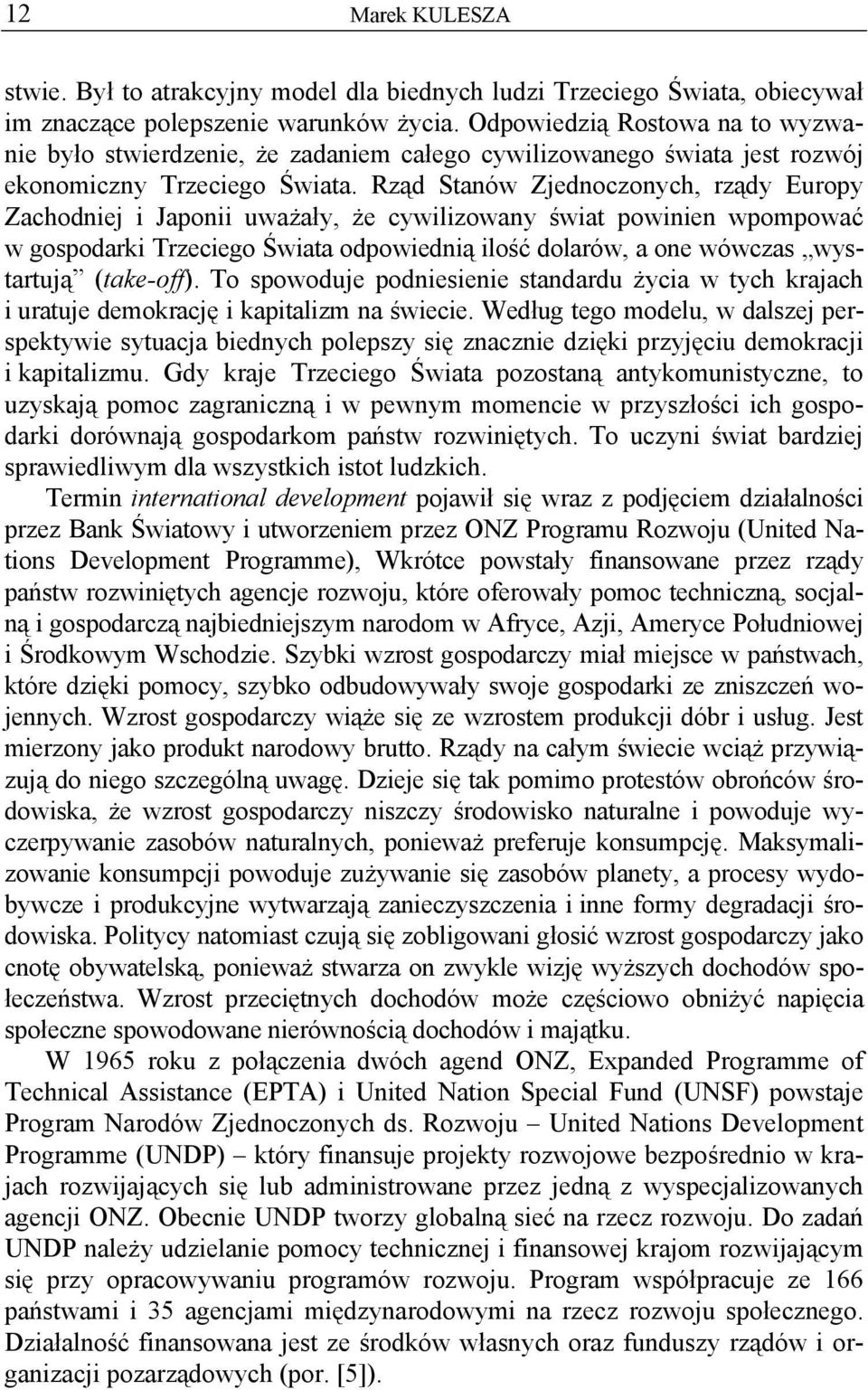 Rząd Stanów Zjednoczonych, rządy Europy Zachodniej i Japonii uważały, że cywilizowany świat powinien wpompować w gospodarki Trzeciego Świata odpowiednią ilość dolarów, a one wówczas wystartują