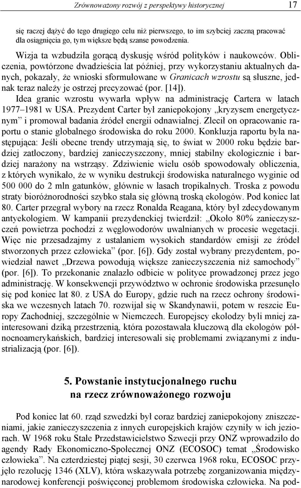 Obliczenia, powtórzone dwadzieścia lat później, przy wykorzystaniu aktualnych danych, pokazały, że wnioski sformułowane w Granicach wzrostu są słuszne, jednak teraz należy je ostrzej precyzować (por.