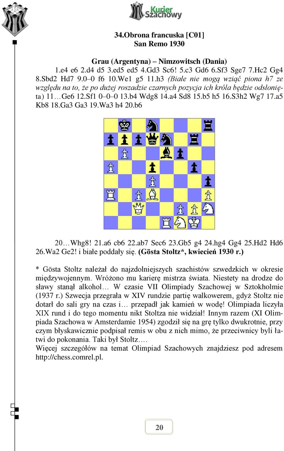 Ga3 Ga3 19.Wa3 h4 20.b6 20 Whg8! 21.a6 cb6 22.ab7 Sec6 23.Gb5 g4 24.hg4 Gg4 25.Hd2 Hd6 26.Wa2 Ge2! i białe poddały się. (Gösta Stoltz*, kwiecień 1930 r.
