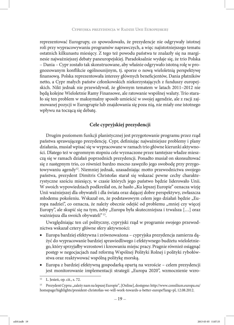 Paradoksalnie wydaje się, że trio Polska Dania Cypr zostało tak skonstruowane, aby właśnie odgrywało istotną rolę w prognozowanym konflikcie ogólnounijnym, tj.