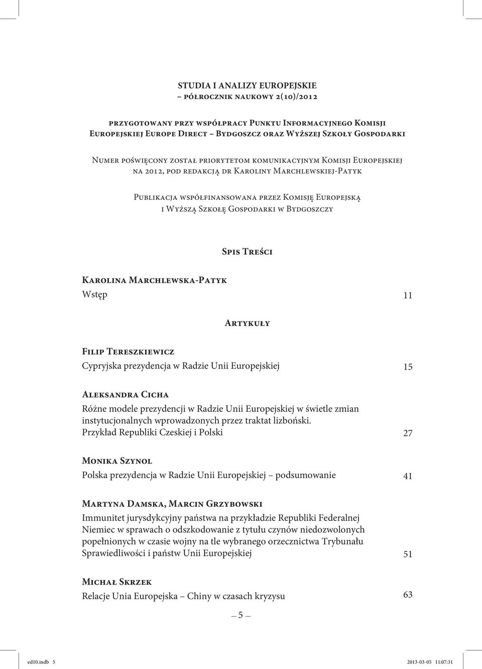 w Bydgoszczy Spis Treści Karolina Marchlewska-Patyk Wstęp 11 Artykuły Filip Tereszkiewicz Cypryjska prezydencja w Radzie Unii Europejskiej 15 Aleksandra Cicha Różne modele prezydencji w Radzie Unii