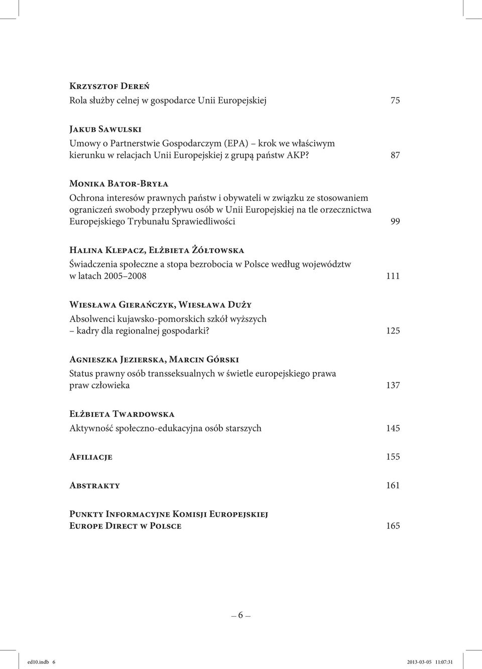 Sprawiedliwości 99 Halina Klepacz, Elżbieta Żółtowska Świadczenia społeczne a stopa bezrobocia w Polsce według województw w latach 2005 2008 111 Wiesława Gierańczyk, Wiesława Duży Absolwenci