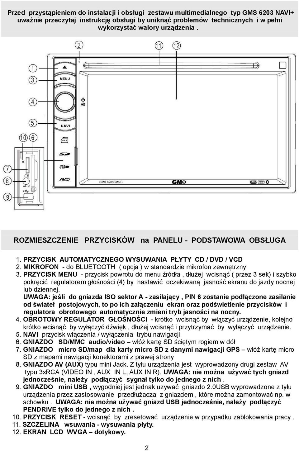 PRZYCISK MENU - przycisk powrotu do menu źródła, dłużej wcisnąć ( przez 3 sek) i szybko pokręcić regulatorem głośności (4) by nastawić oczekiwaną jasność ekranu do jazdy nocnej lub dziennej.