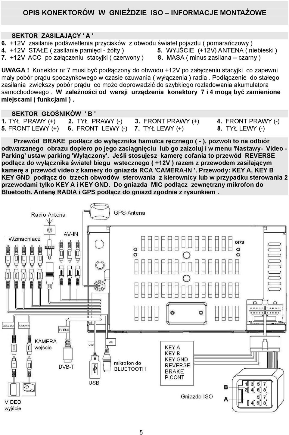 Konektor nr 7 musi być podłączony do obwodu +12V po załączeniu stacyjki co zapewni mały pobór prądu spoczynkowego w czasie czuwania ( wyłączenia ) radia.