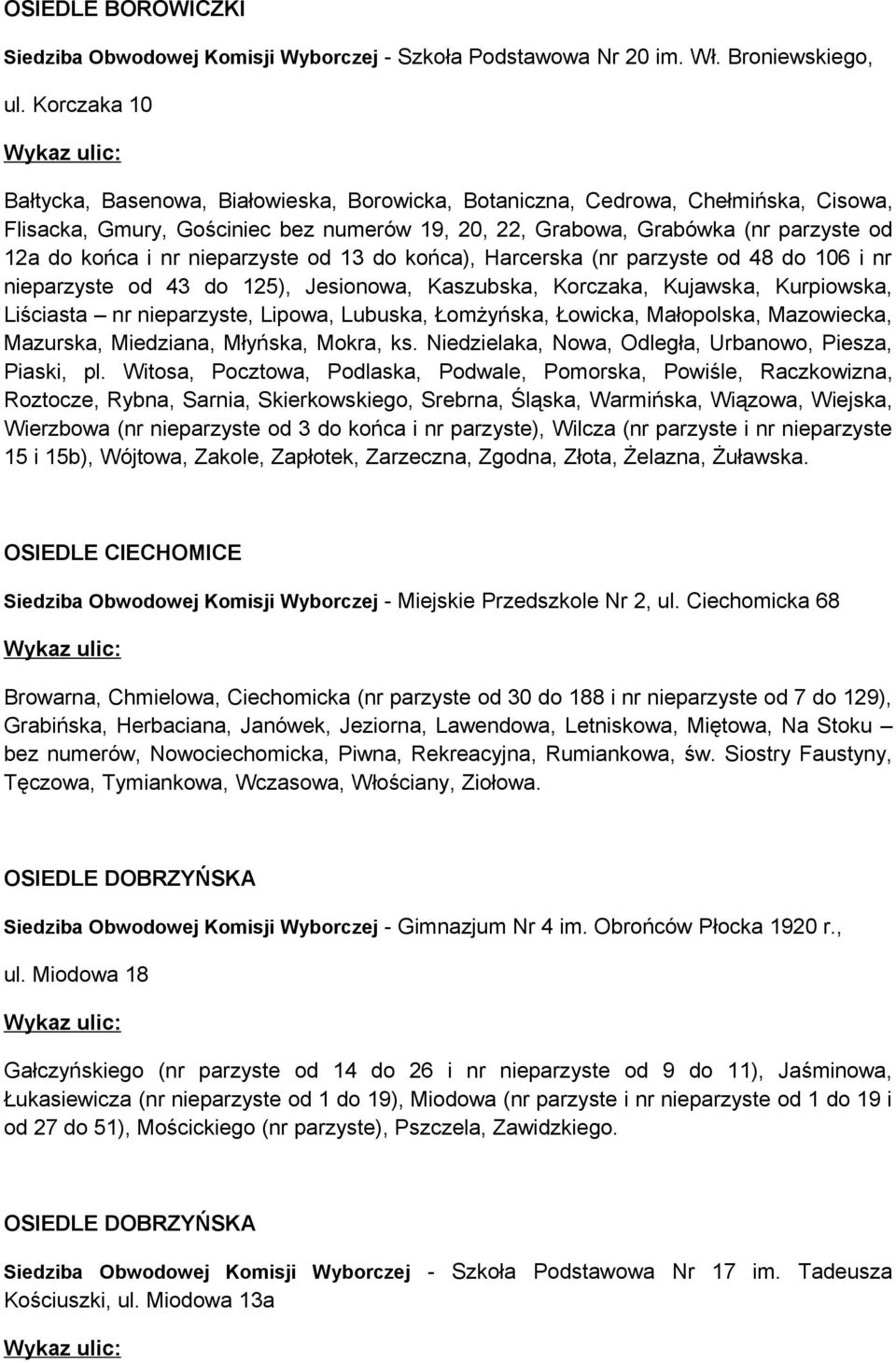 nieparzyste od 13 do końca), Harcerska (nr parzyste od 48 do 106 i nr nieparzyste od 43 do 125), Jesionowa, Kaszubska, Korczaka, Kujawska, Kurpiowska, Liściasta nr nieparzyste, Lipowa, Lubuska,