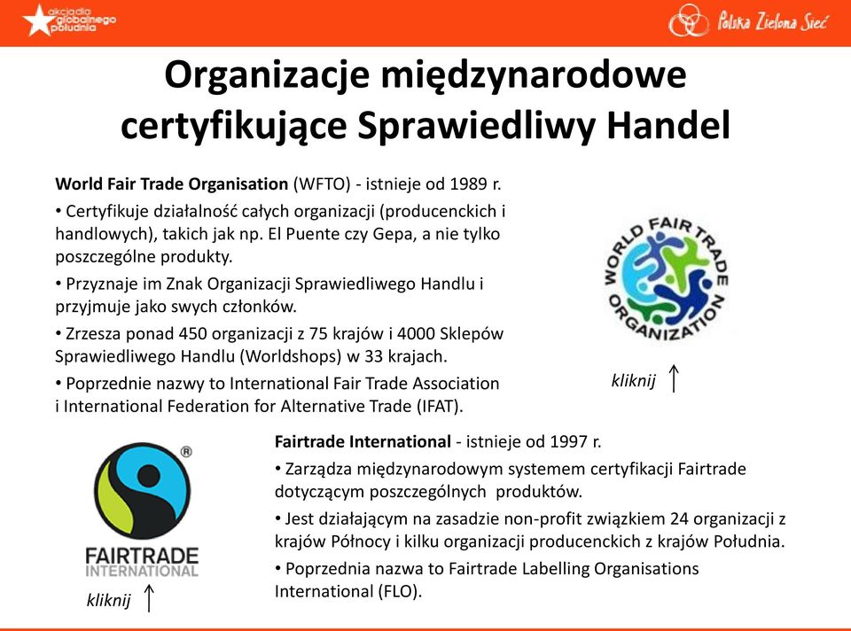 Przyznaje im Znak Organizacji Sprawiedliwego Handlu i przyjmuje jako swych członków. Zrzesza ponad 450 organizacji z 75 krajów i 4000 Sklepów Sprawiedliwego Handlu (Worldshops) w 33 krajach.