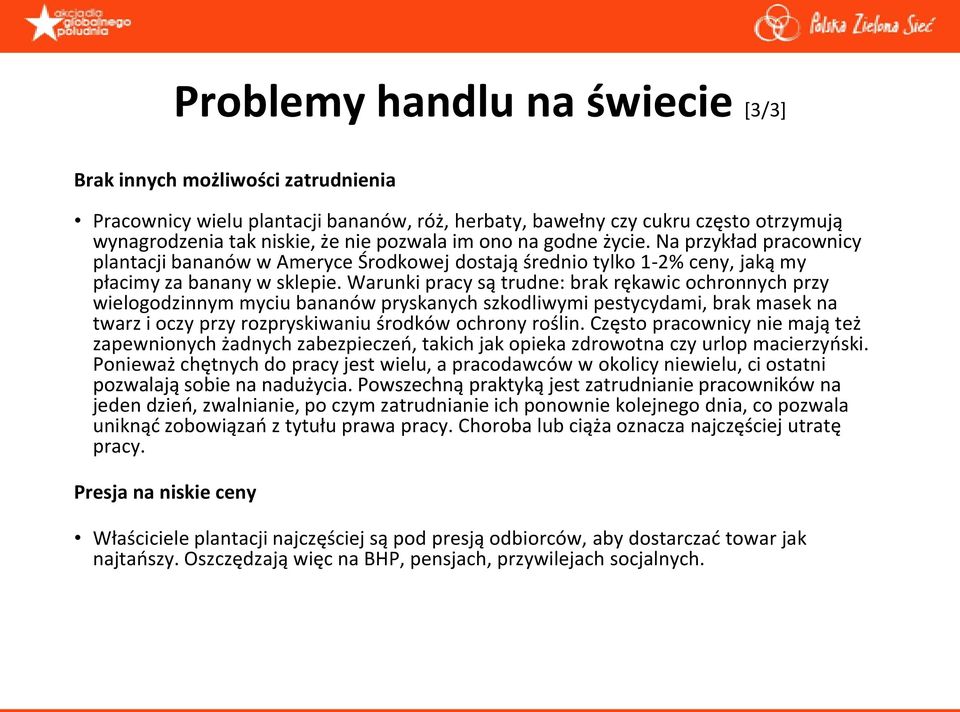 Warunki pracy są trudne: brak rękawic ochronnych przy wielogodzinnym myciu bananów pryskanych szkodliwymi pestycydami, brak masek na twarz i oczy przy rozpryskiwaniu środków ochrony roślin.