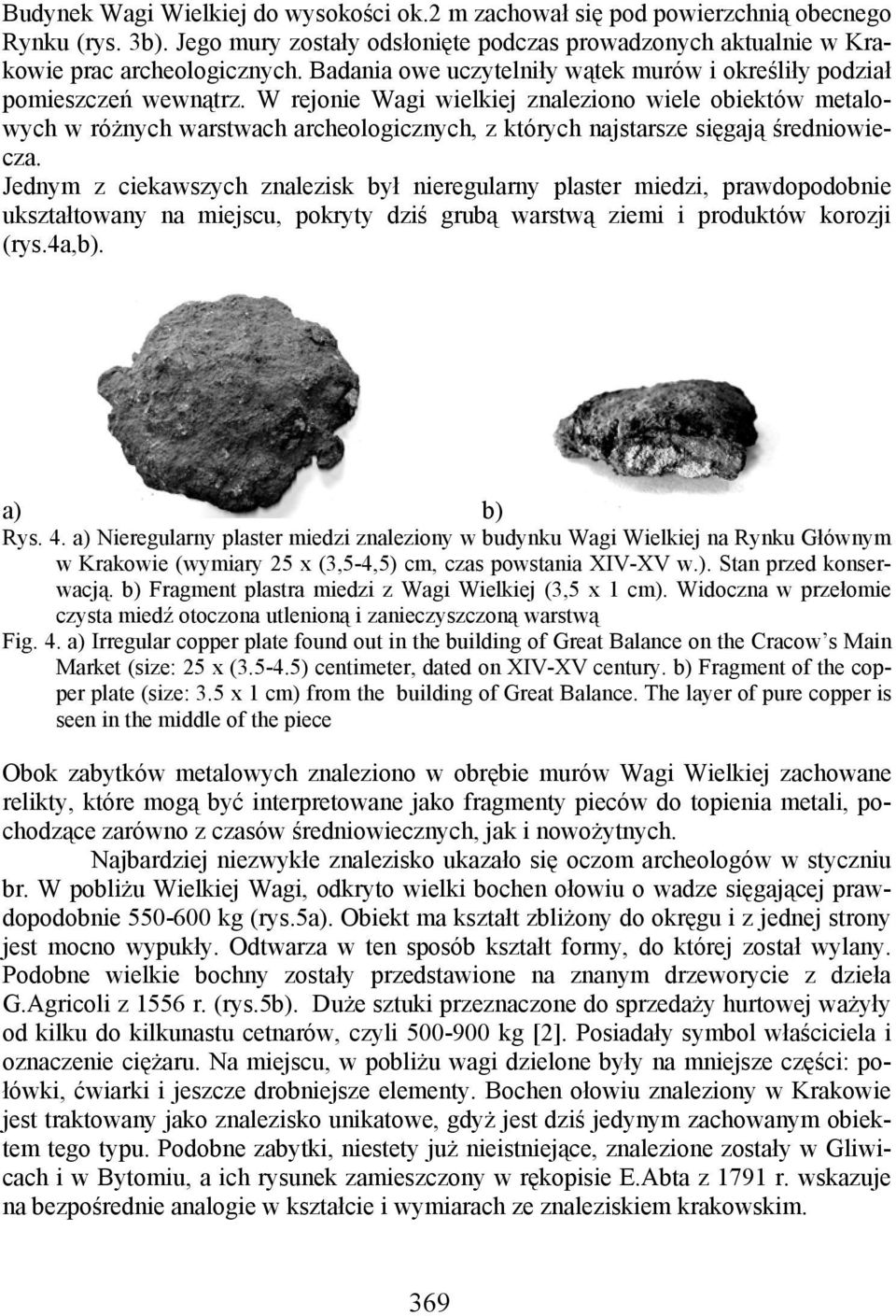 W rejonie Wagi wielkiej znaleziono wiele obiektów metalowych w różnych warstwach archeologicznych, z których najstarsze sięgają średniowiecza.