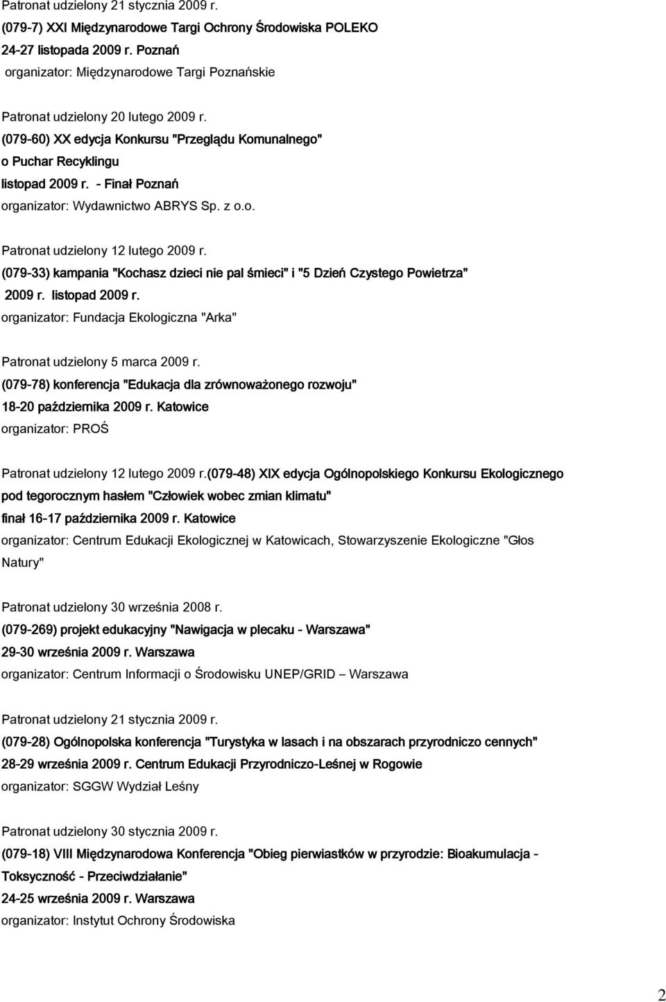 - Finał Poznań organizator: Wydawnictwo ABRYS Sp. z o.o. Patronat udzielony 12 lutego 2009 r. (079-33) kampania "Kochasz dzieci nie pal śmieci" i "5 Dzień Czystego Powietrza" 2009 r. listopad 2009 r.