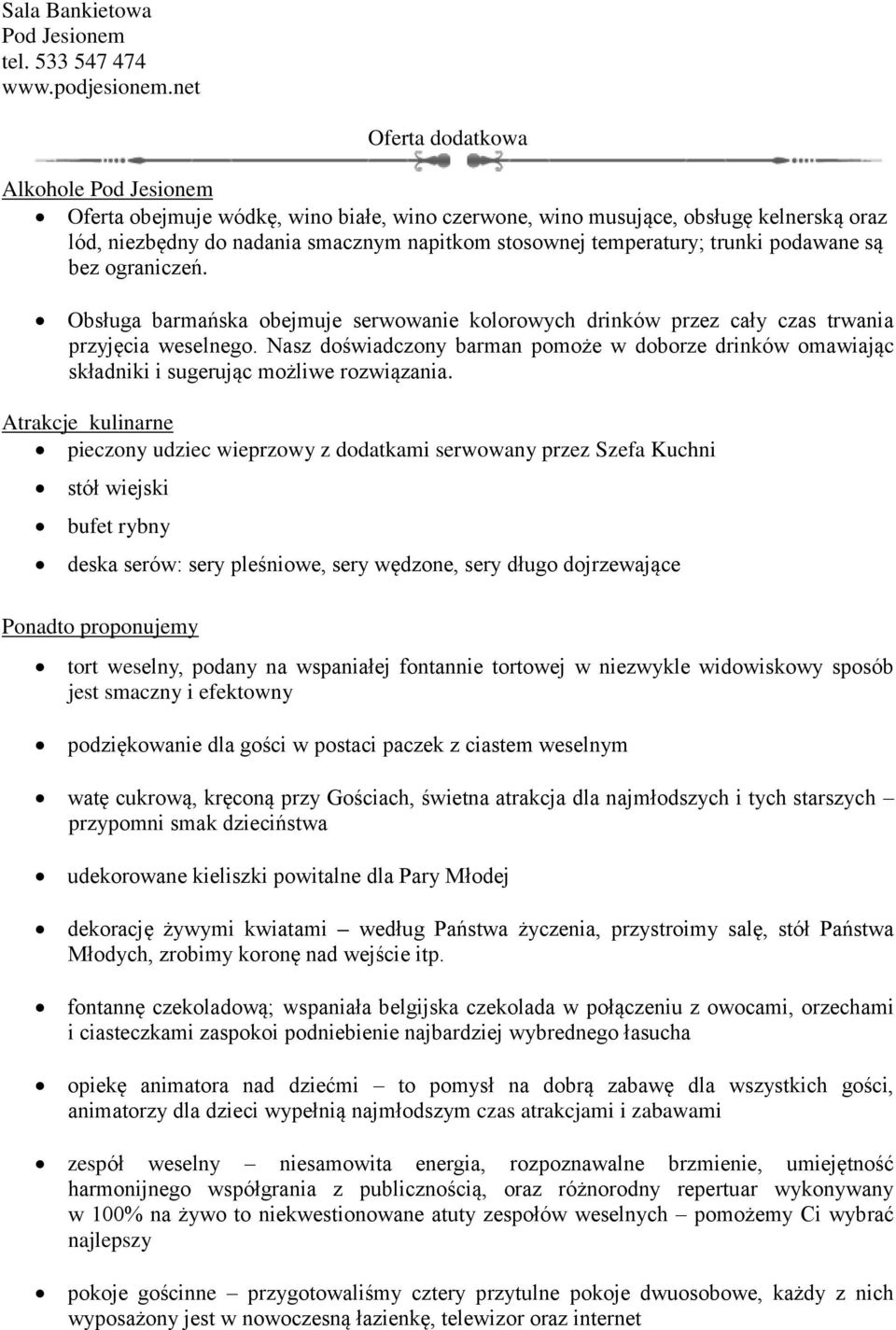 trunki podawane są bez ograniczeń. Obsługa barmańska obejmuje serwowanie kolorowych drinków przez cały czas trwania przyjęcia weselnego.