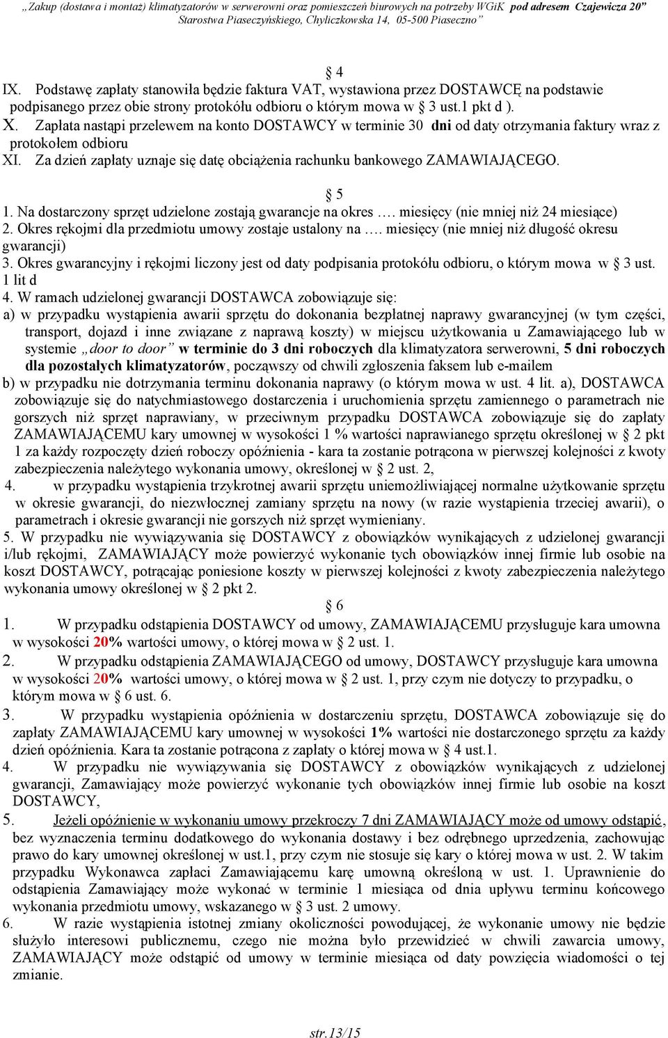 5 1. Na dostarczony sprzęt udzielone zostają gwarancje na okres. miesięcy (nie mniej niż 24 miesiące) 2. Okres rękojmi dla przedmiotu umowy zostaje ustalony na.