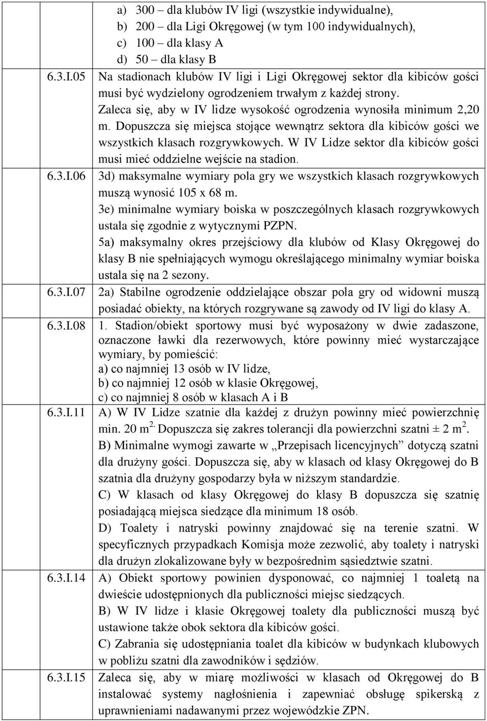 Okręgowej sektor dla kibiców gości musi być wydzielony ogrodzeniem trwałym z każdej strony. Zaleca się, aby w IV lidze wysokość ogrodzenia wynosiła minimum 2,20 m.