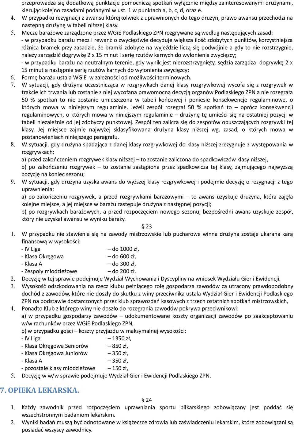 Mecze barażowe zarządzone przez WGiE Podlaskiego ZPN rozgrywane są według następujących zasad: - w przypadku barażu mecz i rewanż o zwycięstwie decyduje większa ilość zdobytych punktów,