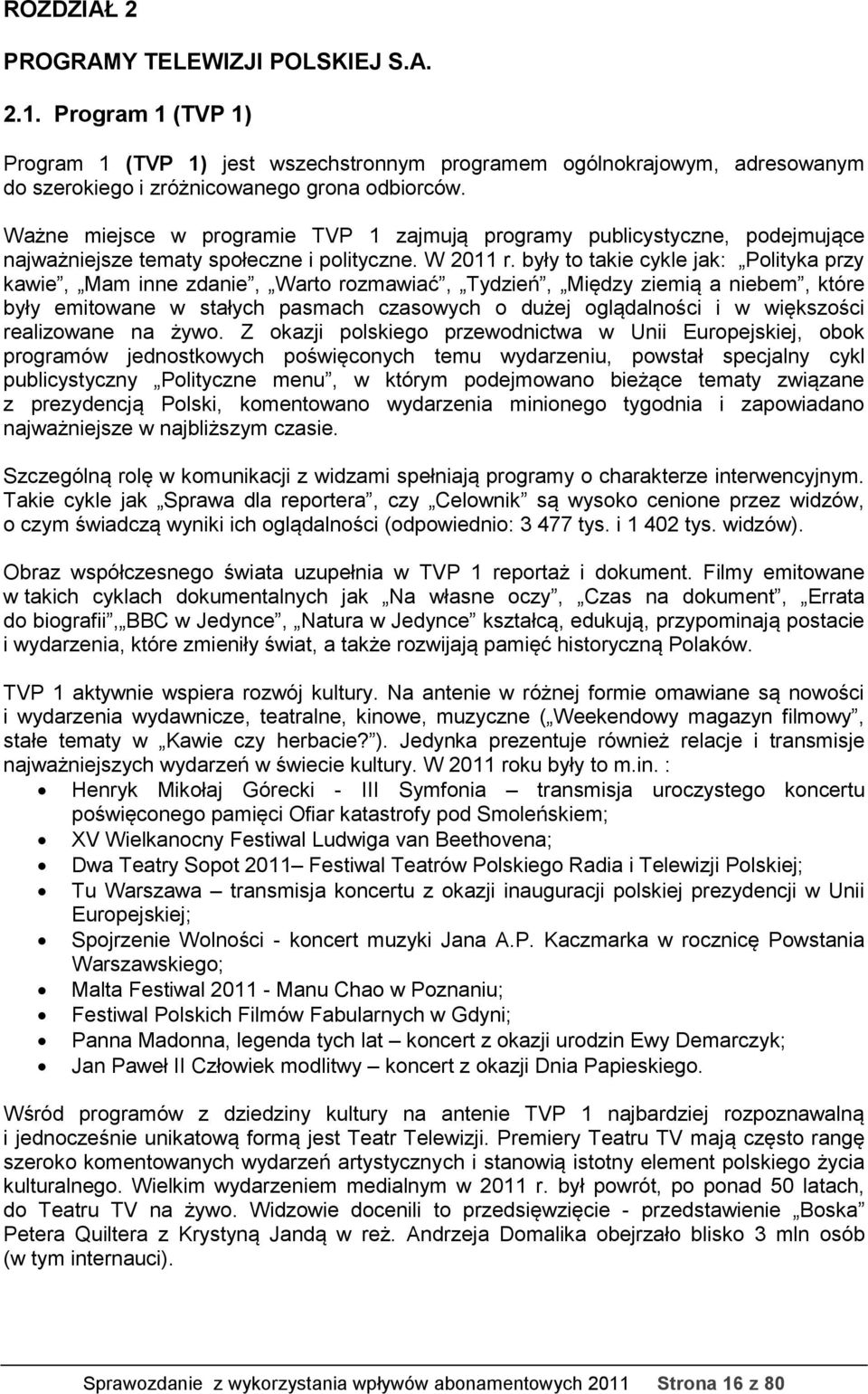 były to takie cykle jak: Polityka przy kawie, Mam inne zdanie, Warto rozmawiać, Tydzień, Między ziemią a niebem, które były emitowane w stałych pasmach czasowych o dużej oglądalności i w większości