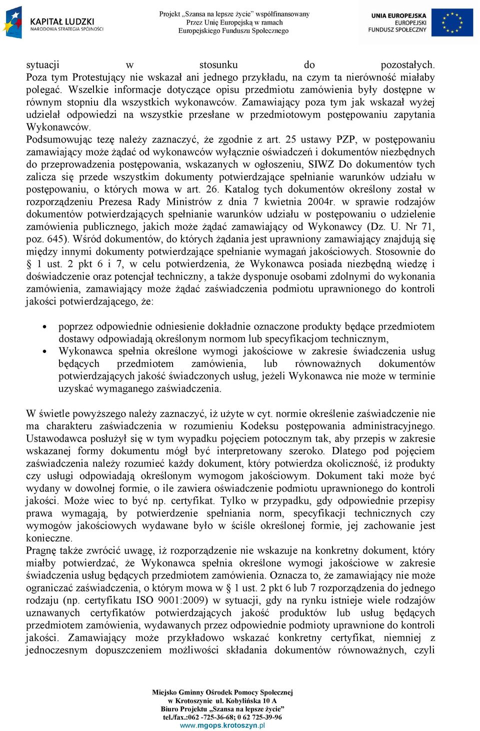 Zamawiający poza tym jak wskazał wyŝej udzielał odpowiedzi na wszystkie przesłane w przedmiotowym postępowaniu zapytania Wykonawców. Podsumowując tezę naleŝy zaznaczyć, Ŝe zgodnie z art.