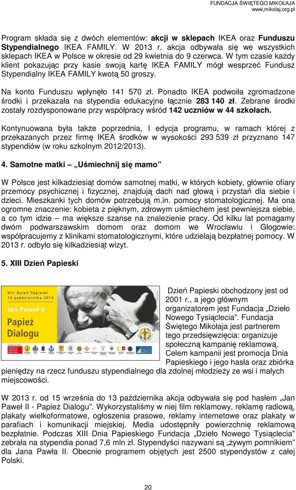 W tym czasie kaŝdy klient pokazując przy kasie swoją kartę IKEA FAMILY mógł wesprzeć Fundusz Stypendialny IKEA FAMILY kwotą 50 groszy. Na konto Funduszu wpłynęło 141 570 zł.