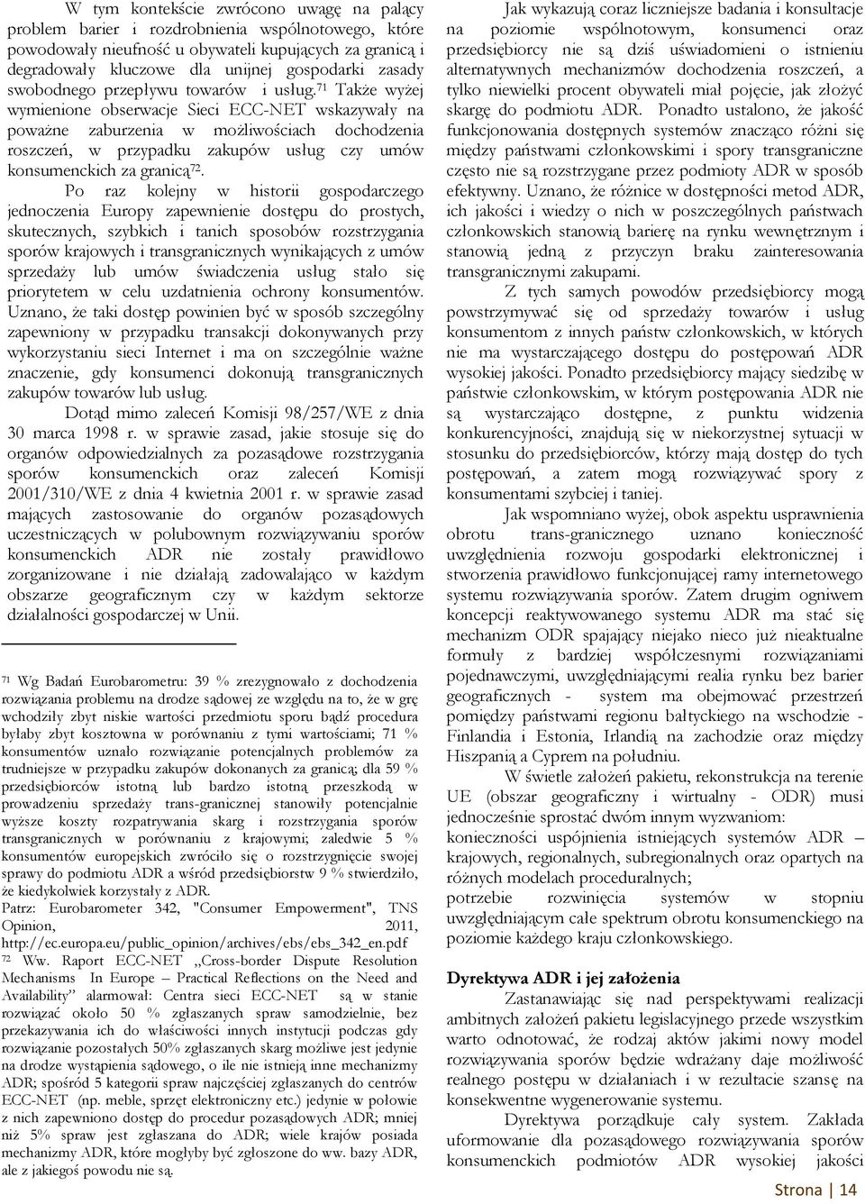 71 Także wyżej wymienione obserwacje Sieci ECC-NET wskazywały na poważne zaburzenia w możliwościach dochodzenia roszczeń, w przypadku zakupów usług czy umów konsumenckich za granicą 72.