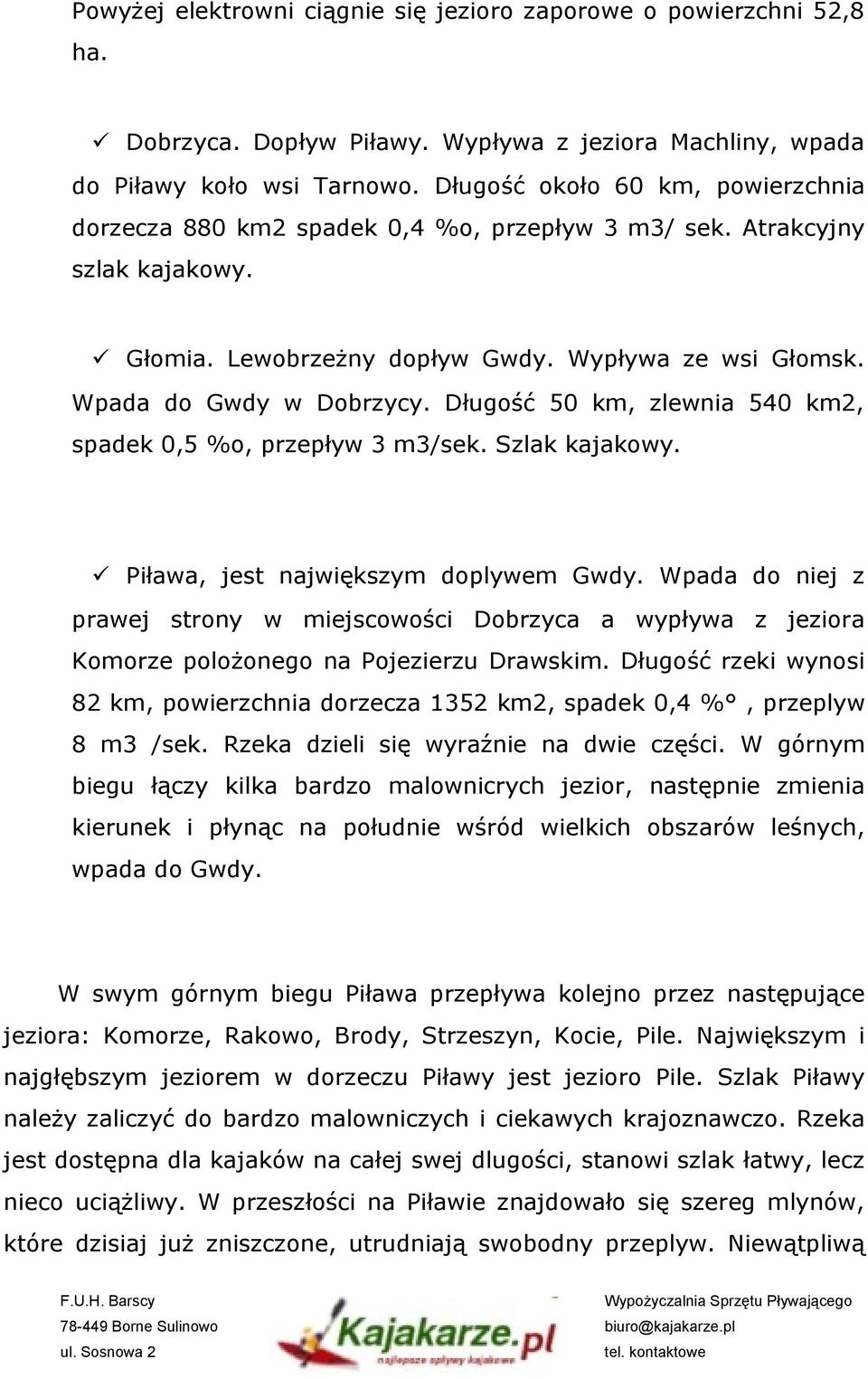 Długość 50 km, zlewnia 540 km2, spadek 0,5 %o, przepływ 3 m3/sek. Szlak kajakowy. Piława, jest największym doplywem Gwdy.