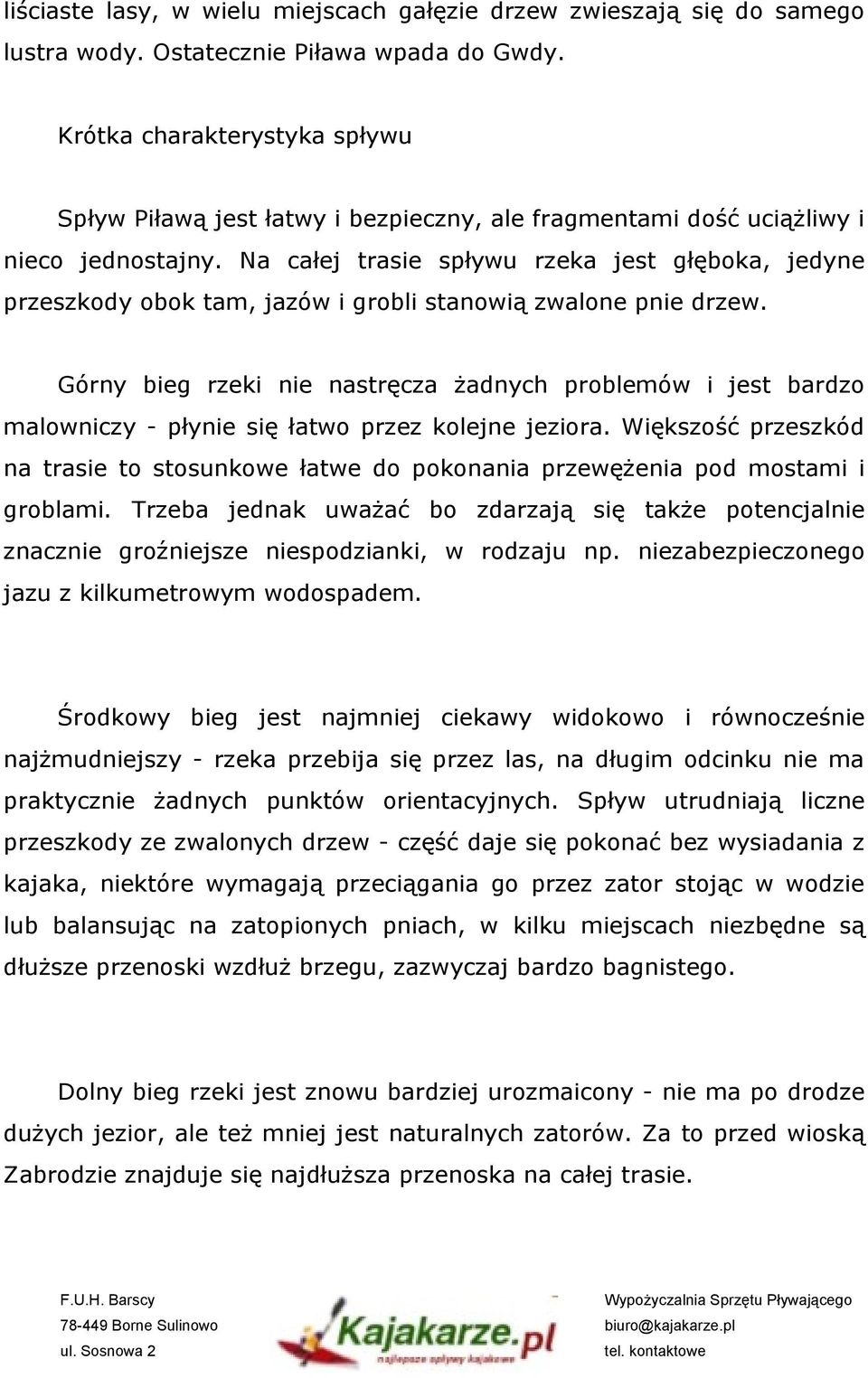 Na całej trasie spływu rzeka jest głęboka, jedyne przeszkody obok tam, jazów i grobli stanowią zwalone pnie drzew.