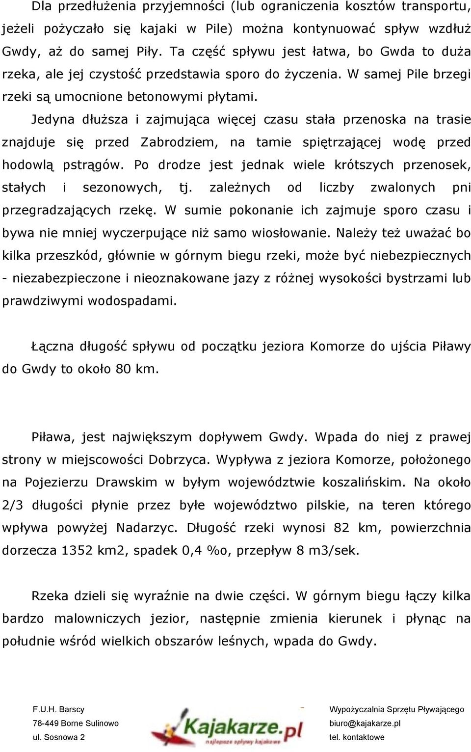 Jedyna dłuższa i zajmująca więcej czasu stała przenoska na trasie znajduje się przed Zabrodziem, na tamie spiętrzającej wodę przed hodowlą pstrągów.