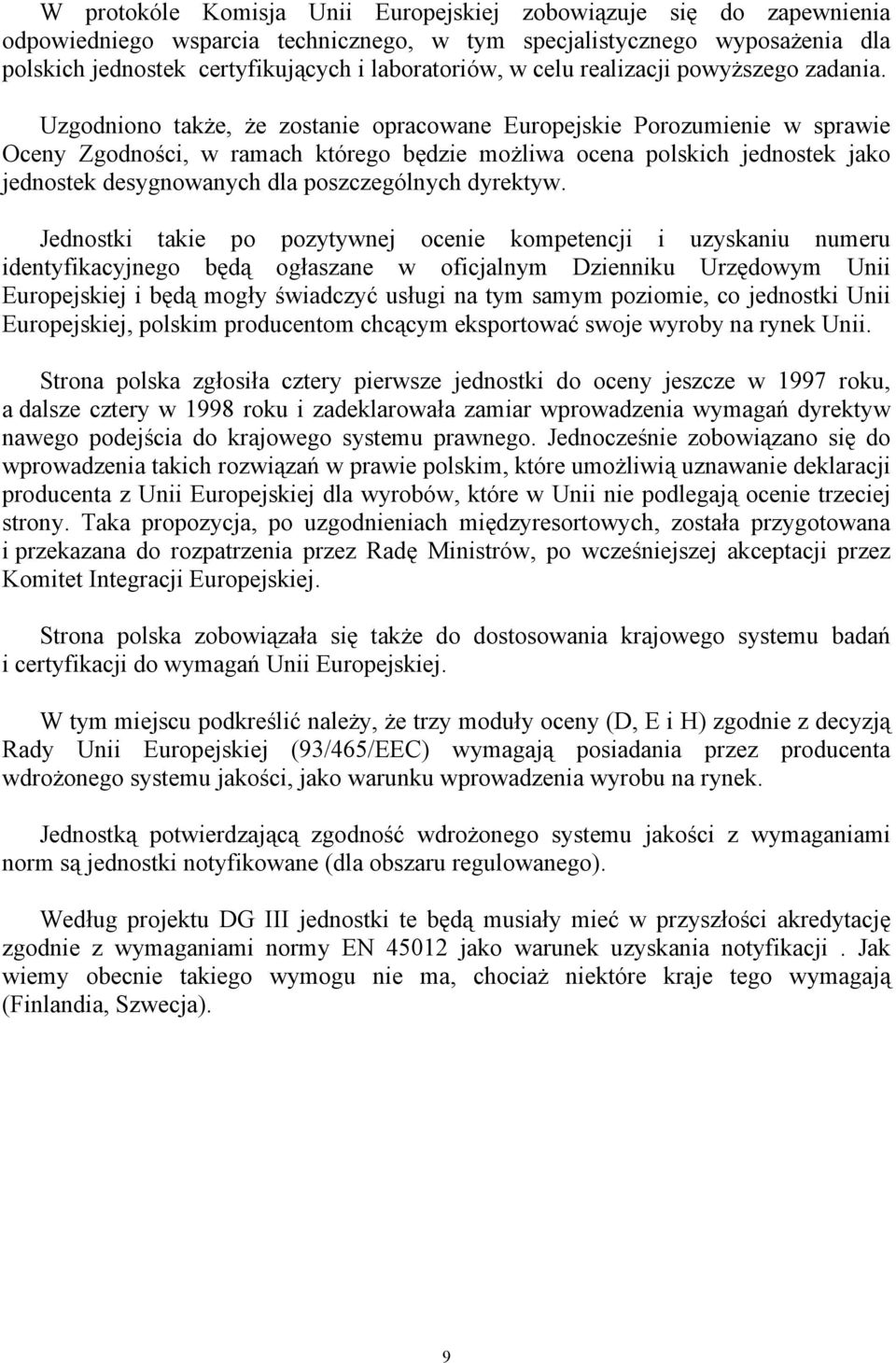 Uzgodniono także, że zostanie opracowane Europejskie Porozumienie w sprawie Oceny Zgodności, w ramach którego będzie możliwa ocena polskich jednostek jako jednostek desygnowanych dla poszczególnych