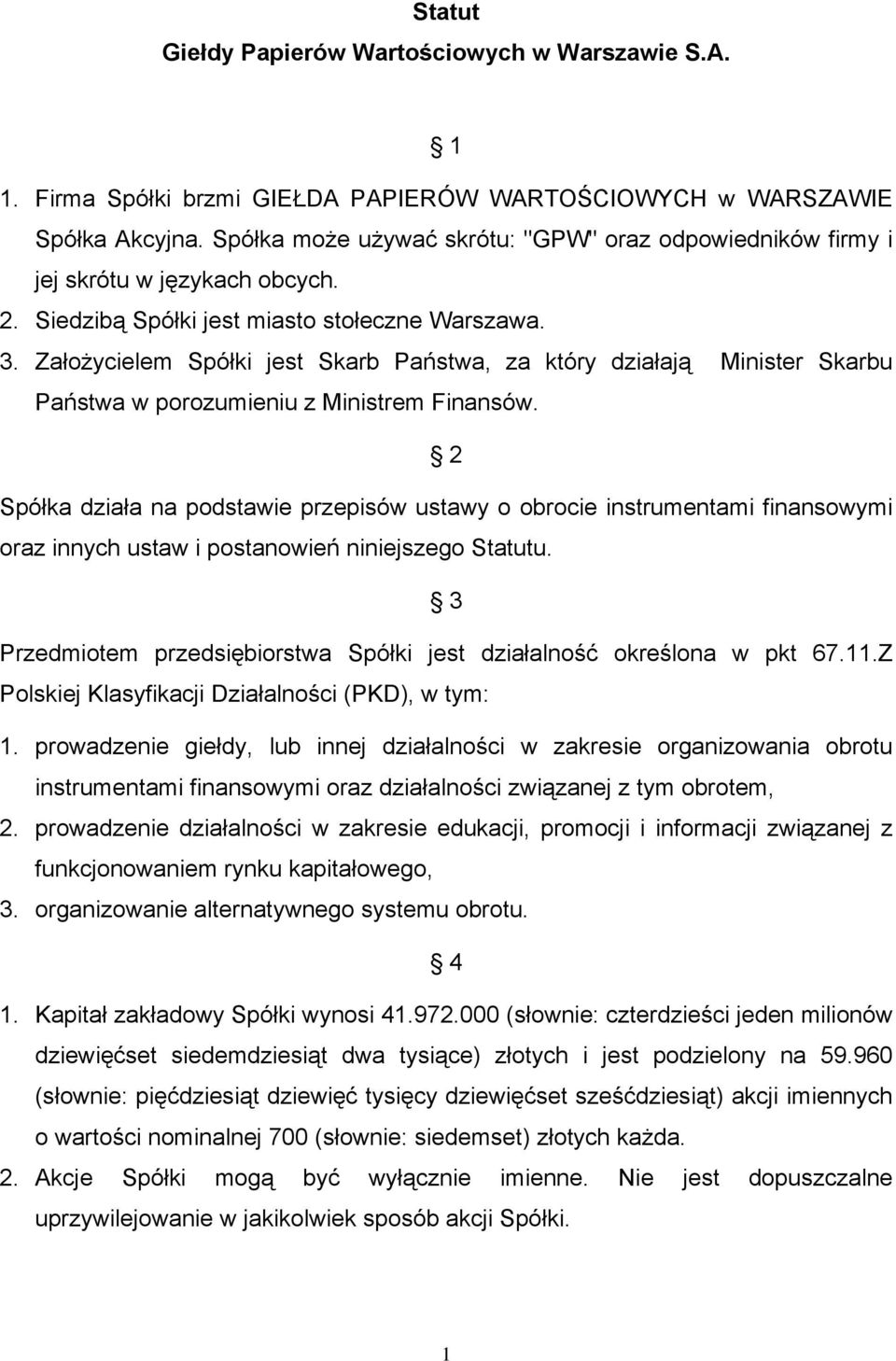 Założycielem Spółki jest Skarb Państwa, za który działają Minister Skarbu Państwa w porozumieniu z Ministrem Finansów.