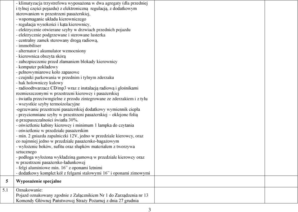 radiową, - immobiliser - alternator i akumulator wzmocniony - kierownica obszyta skórą - zabezpieczenie przed złamaniem blokady kierownicy - komputer pokładowy - pełnowymiarowe koło zapasowe -