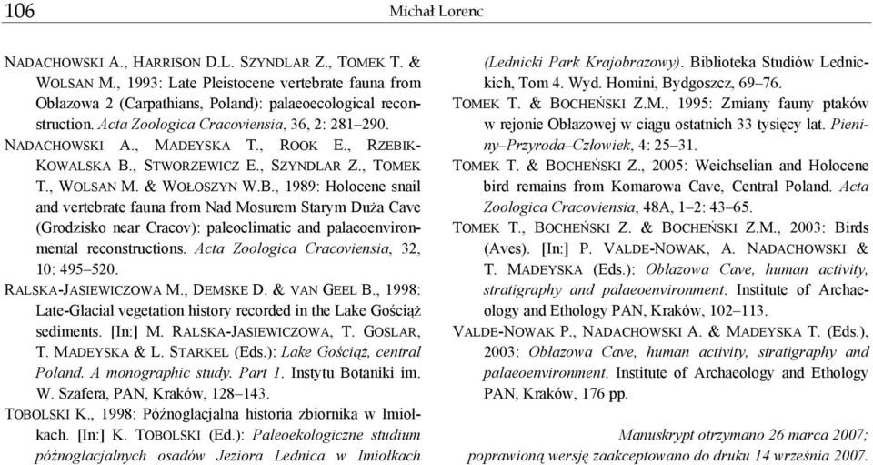 K- KOWALSKA B., STWORZEWICZ E., SZYNDLAR Z., TOMEK T., WOLSAN M. & WOŁOSZYN W.B., 1989: Holocene snail and vertebrate fauna from Nad Mosurem Starym DuŜa Cave (Grodzisko near Cracov): paleoclimatic and palaeoenvironmental reconstructions.