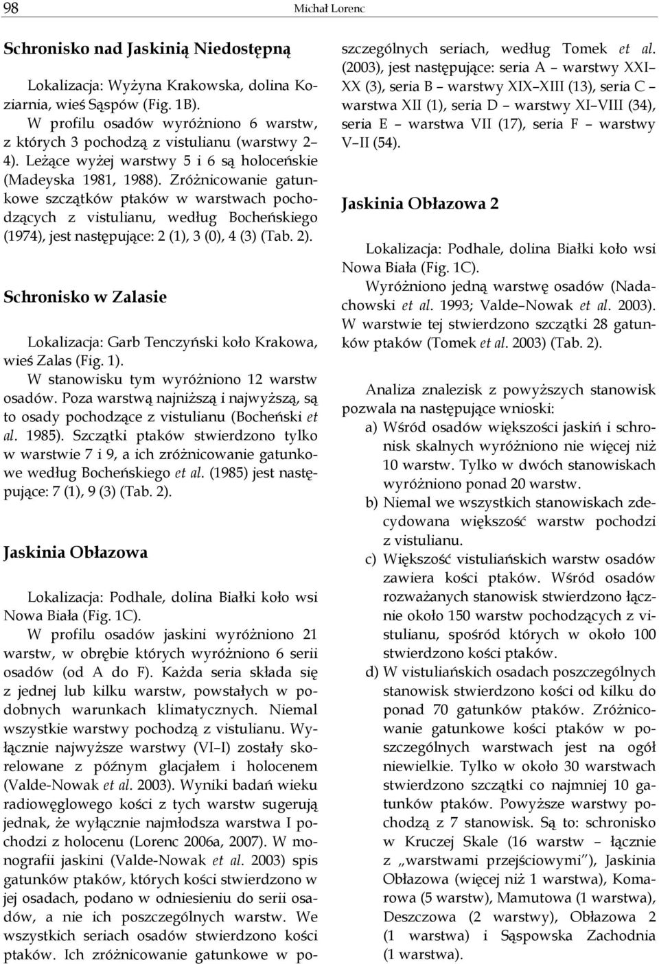 ZróŜnicowanie gatunkowe szczątków ptaków w warstwach pochodzących z vistulianu, według Bocheńskiego (1974), jest następujące: 2 (1), 3 (0), 4 (3) (Tab. 2).