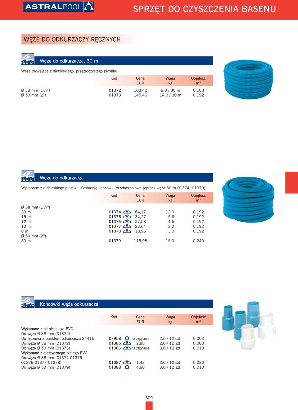 Ø 38 mm (1 1 / 2 ) 30 m 01374 64,17 12.0 0.192 15 m 01375 34,27 5.6 0.192 12 m 01376 27,58 4.5 0.192 10 m 01377 23,64 3.0 0.192 8 m 01378 18,96 3.0 0.192 Ø 50 mm (2 ) 30 m 01379 115,98 15.0 0.240 Końcówki węża odkurzacza Wykonane z niebieskiego PVC Do węża Ø 38 mm (01372) Do łączenia z punktem odkurzacza 24415 07958 na zapytanie 2.