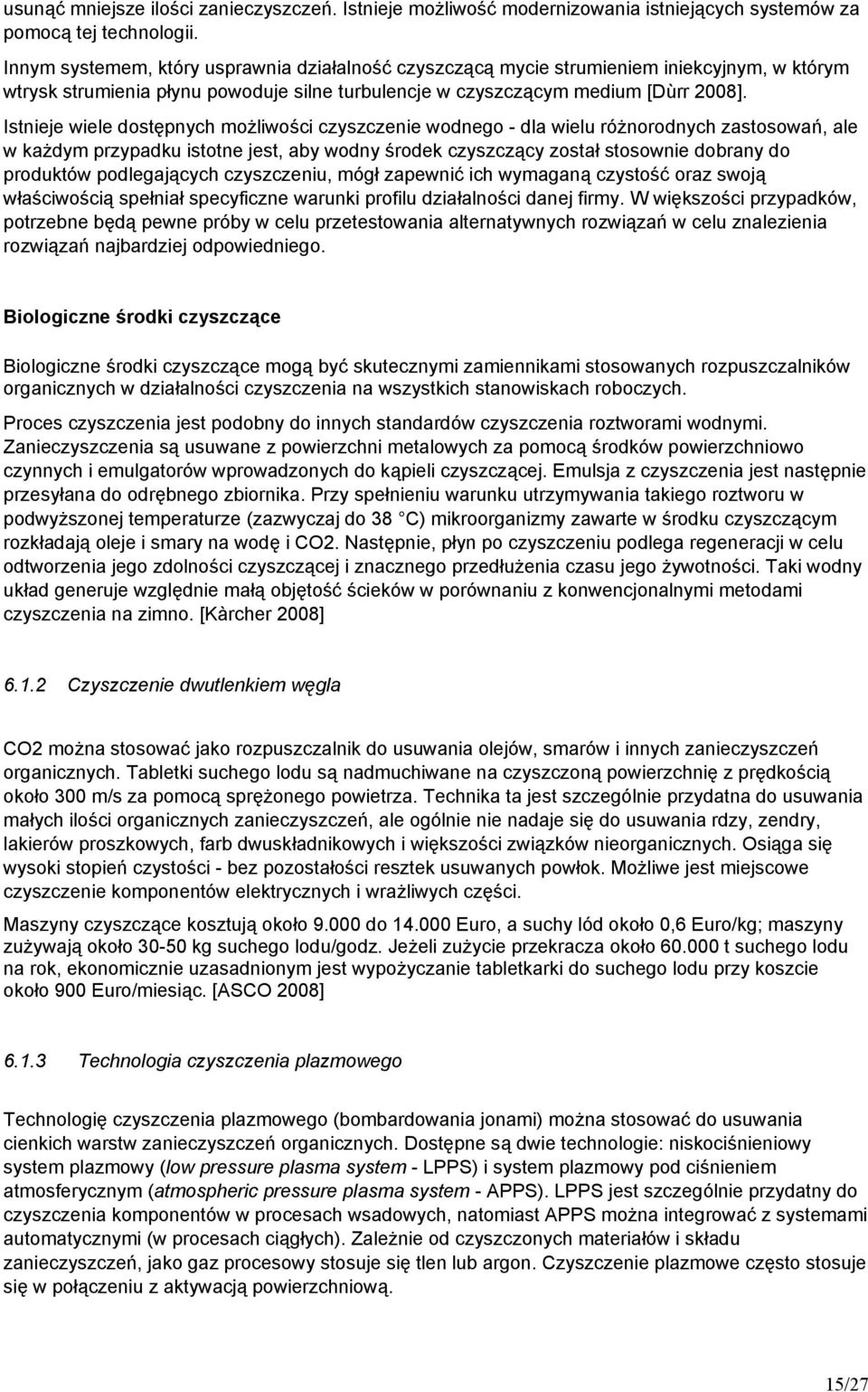 Istnieje wiele dostępnych możliwości czyszczenie wodnego - dla wielu różnorodnych zastosowań, ale w każdym przypadku istotne jest, aby wodny środek czyszczący został stosownie dobrany do produktów