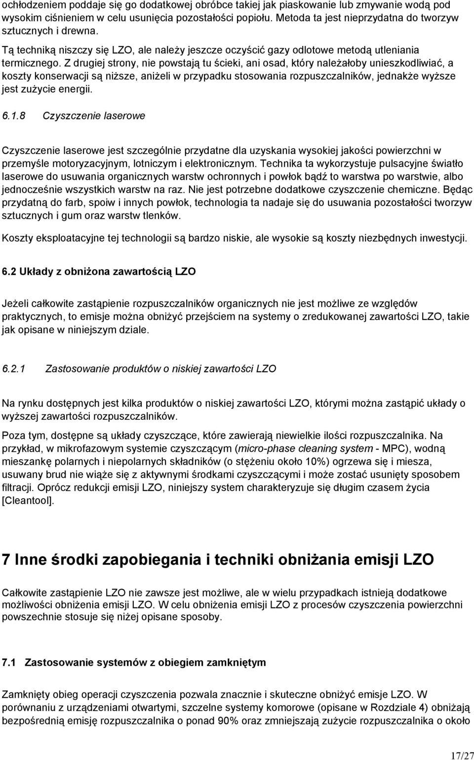 Z drugiej strony, nie powstają tu ścieki, ani osad, który należałoby unieszkodliwiać, a koszty konserwacji są niższe, aniżeli w przypadku stosowania rozpuszczalników, jednakże wyższe jest zużycie