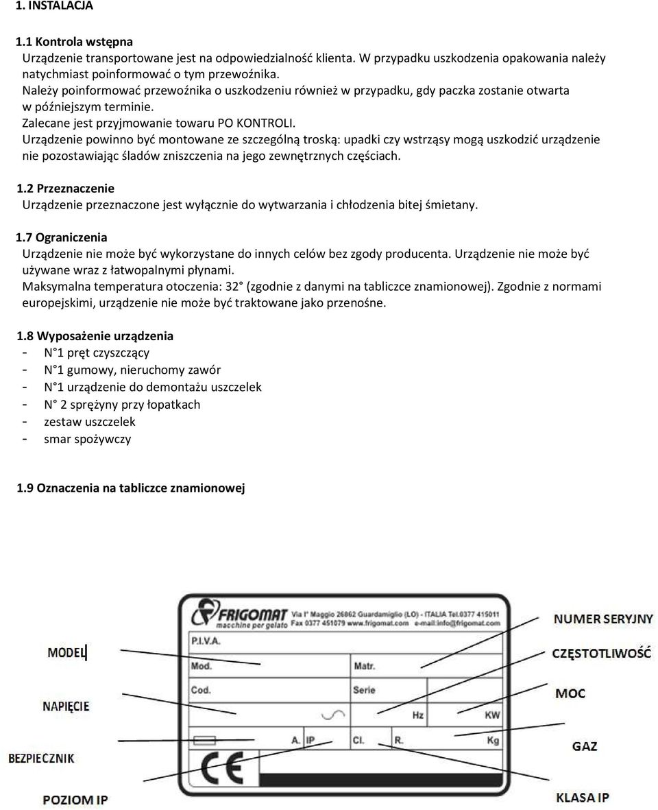 Urządzenie powinno być montowane ze szczególną troską: upadki czy wstrząsy mogą uszkodzić urządzenie nie pozostawiając śladów zniszczenia na jego zewnętrznych częściach. 1.