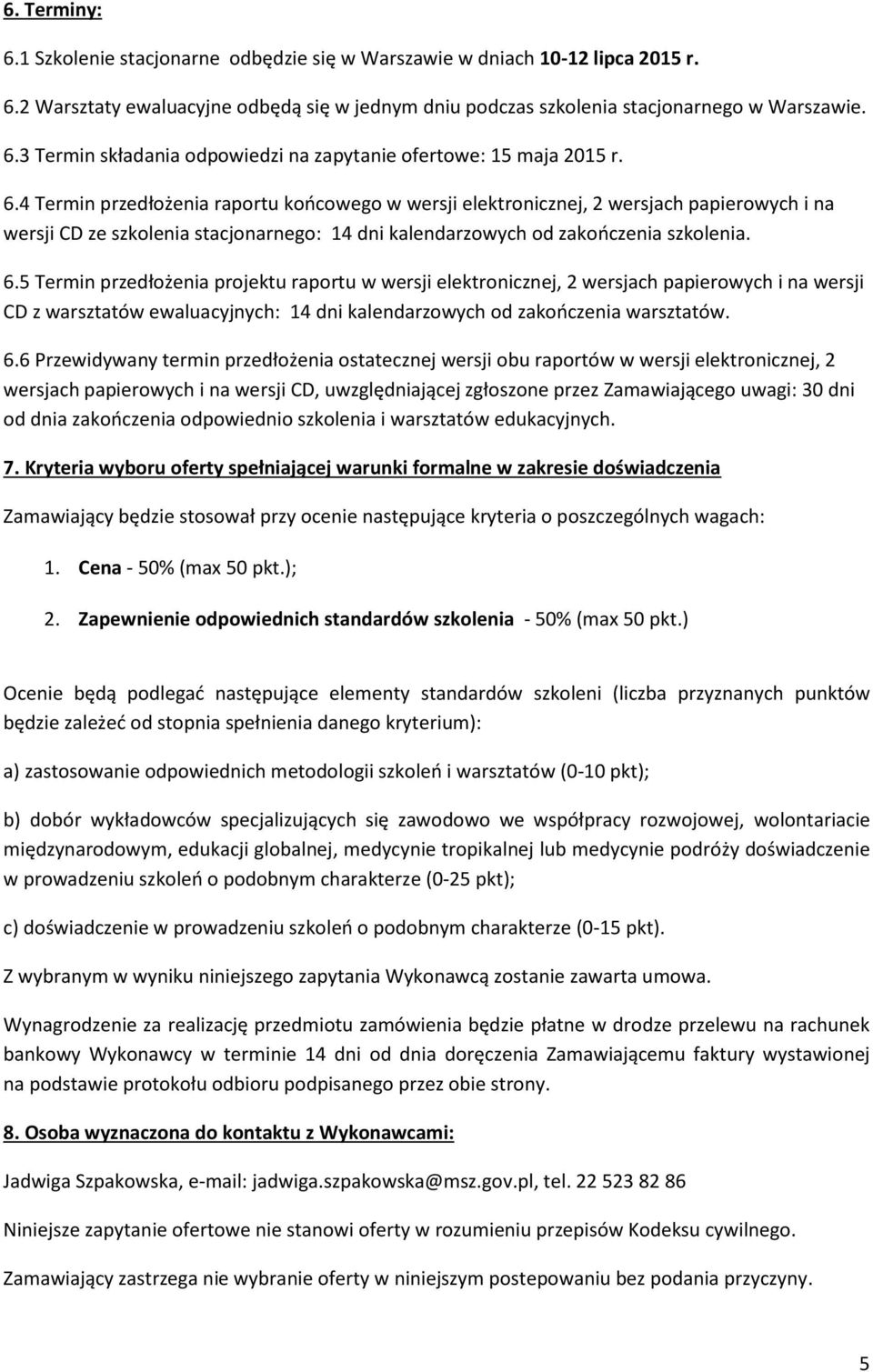 5 Termin przedłożenia projektu raportu w wersji elektronicznej, 2 wersjach papierowych i na wersji CD z warsztatów ewaluacyjnych: 14 dni kalendarzowych od zakończenia warsztatów. 6.