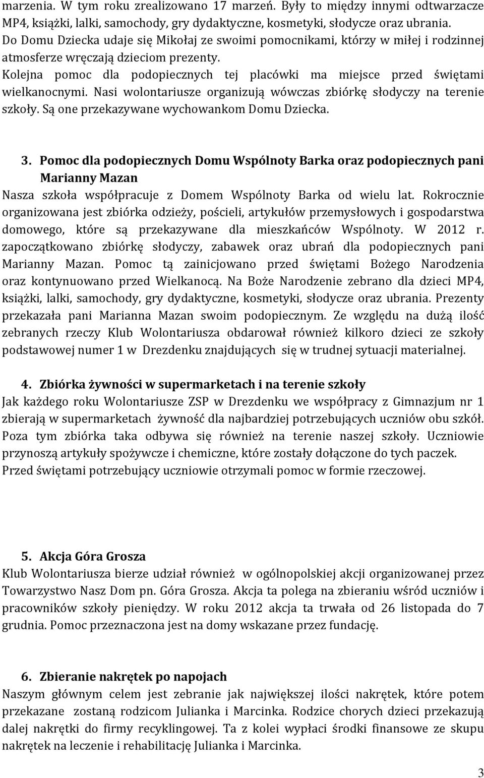 Kolejna pomoc dla podopiecznych tej placówki ma miejsce przed świętami wielkanocnymi. Nasi wolontariusze organizują wówczas zbiórkę słodyczy na terenie szkoły.