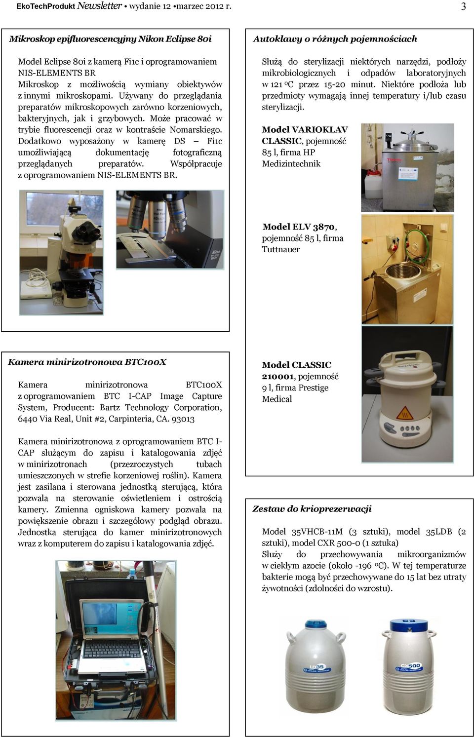 Używany do przeglądania preparatów mikroskopowych zarówno korzeniowych, bakteryjnych, jak i grzybowych. Może pracować w trybie fluorescencji oraz w kontraście Nomarskiego.