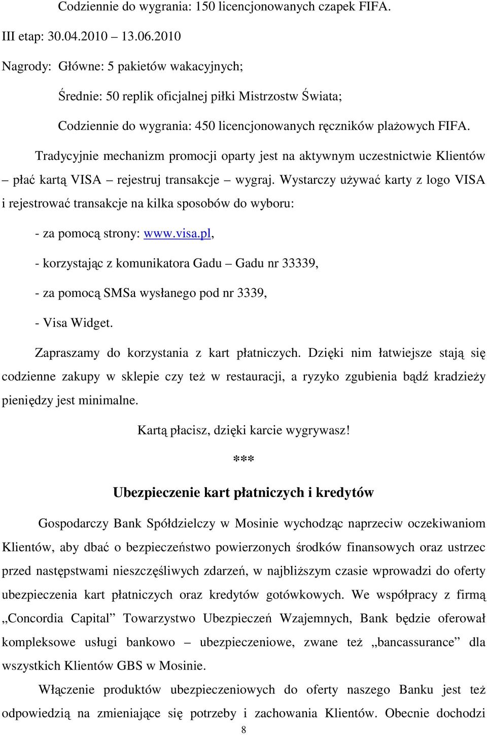 Tradycyjnie mechanizm promocji oparty jest na aktywnym uczestnictwie Klientów płać kartą VISA rejestruj transakcje wygraj.