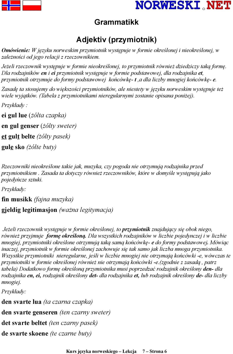 Dla rodzajników en i ei przymiotnik występuje w formie podstawowej, dla rodzajnika et, przymiotnik otrzymuje do formy podstawowej końcówkę- t,a dla liczby mnogiej końcówkę- e.