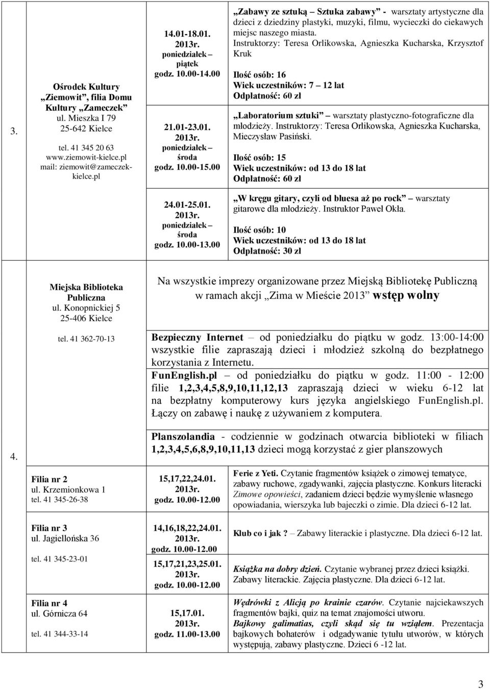 Instruktorzy: Teresa Orlikowska, Agnieszka Kucharska, Krzysztof Kruk Ilość osób: 16 Wiek uczestników: 7 12 lat Odpłatność: 60 zł Laboratorium sztuki warsztaty plastyczno-fotograficzne dla młodzieży.