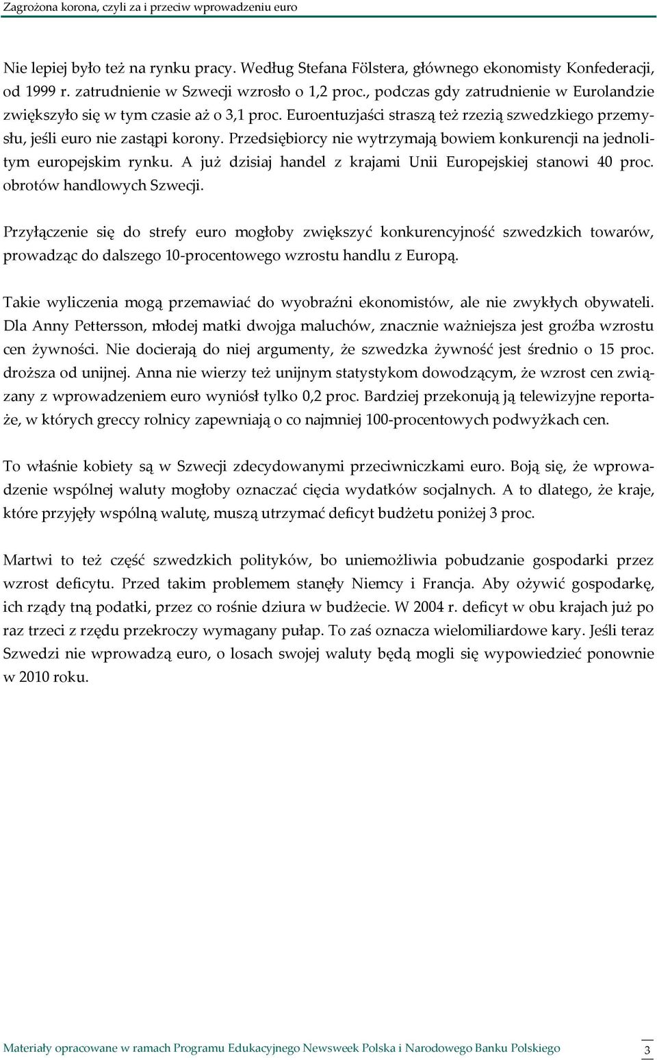 Przedsiębiorcy nie wytrzymają bowiem konkurencji na jednolitym europejskim rynku. A już dzisiaj handel z krajami Unii Europejskiej stanowi 40 proc. obrotów handlowych Szwecji.