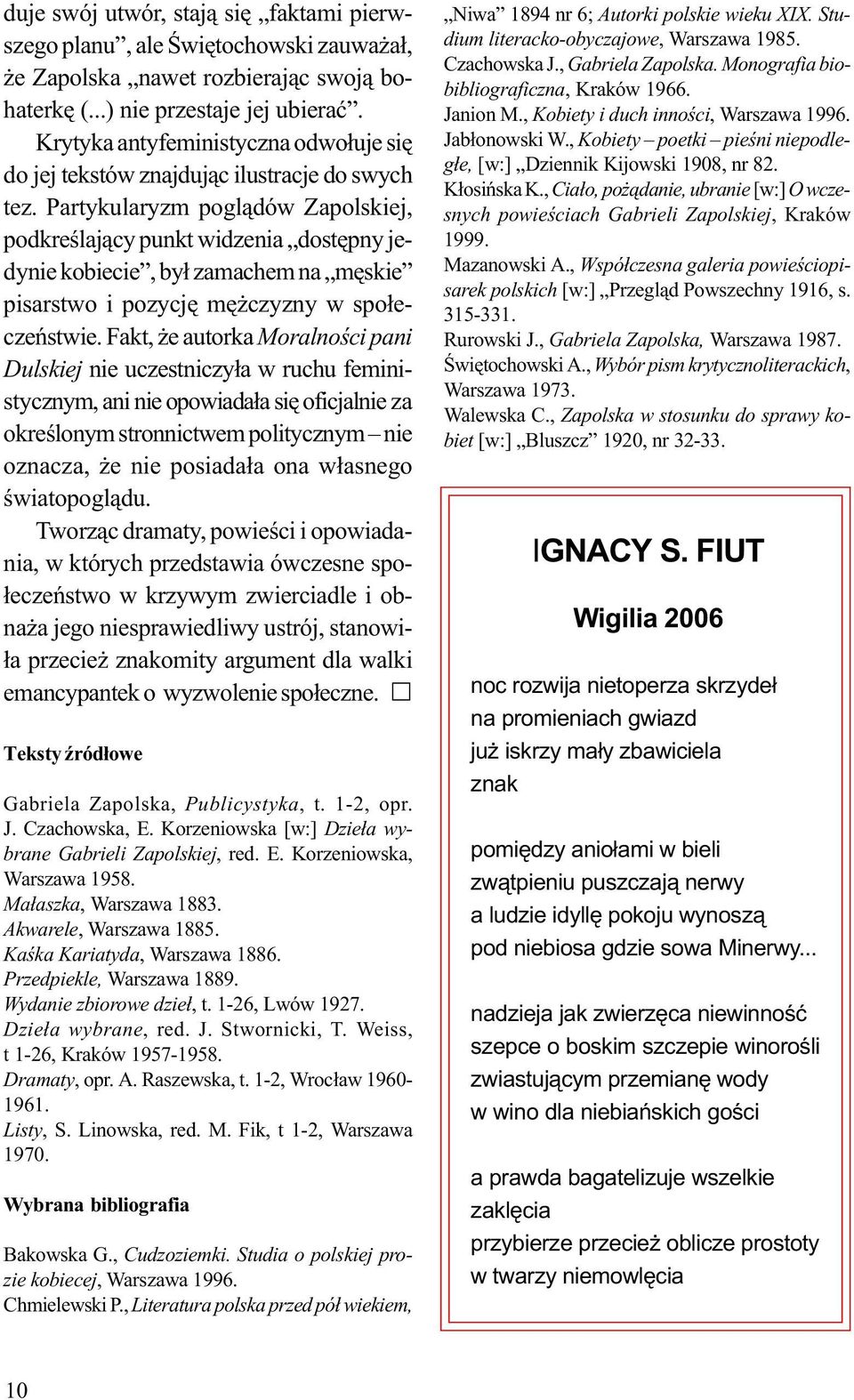 Partykularyzm poglądów Zapolskiej, podkreślający punkt widzenia dostępny jedynie kobiecie, był zamachem na męskie pisarstwo i pozycję mężczyzny w społeczeństwie.