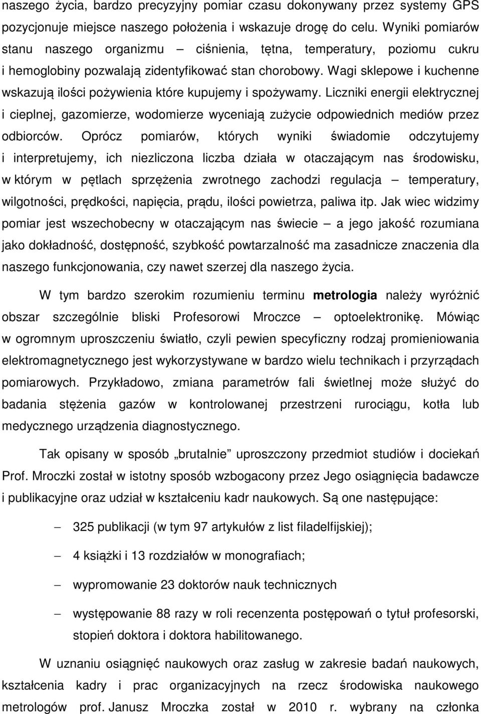 Wagi sklepowe i kuchenne wskazują ilości pożywienia które kupujemy i spożywamy. Liczniki energii elektrycznej i cieplnej, gazomierze, wodomierze wyceniają zużycie odpowiednich mediów przez odbiorców.