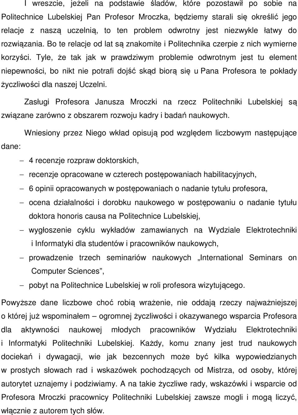 Tyle, że tak jak w prawdziwym problemie odwrotnym jest tu element niepewności, bo nikt nie potrafi dojść skąd biorą się u Pana Profesora te pokłady życzliwości dla naszej Uczelni.