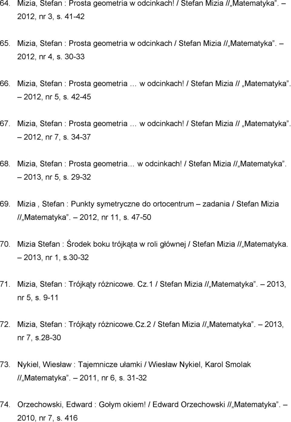 34-37 68. Mizia, Stefan : Prosta geometria w odcinkach! / Stefan Mizia // Matematyka. 2013, nr 5, s. 29-32 69. Mizia, Stefan : Punkty symetryczne do ortocentrum zadania / Stefan Mizia // Matematyka.