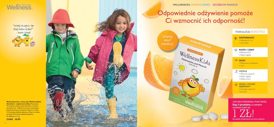 WellnessKids KORZYŚCI ODPORNOŚĆ Witaminy A, C, D Cynk, selen KOŚCI I ZĘBY Witamina D, K Wapń, magnez OCZY Witamina A, rybofl awina Cynk MIĘŚNIE Witaminy z grupy B Wapń, magnez Żelazo, chrom MÓZG I