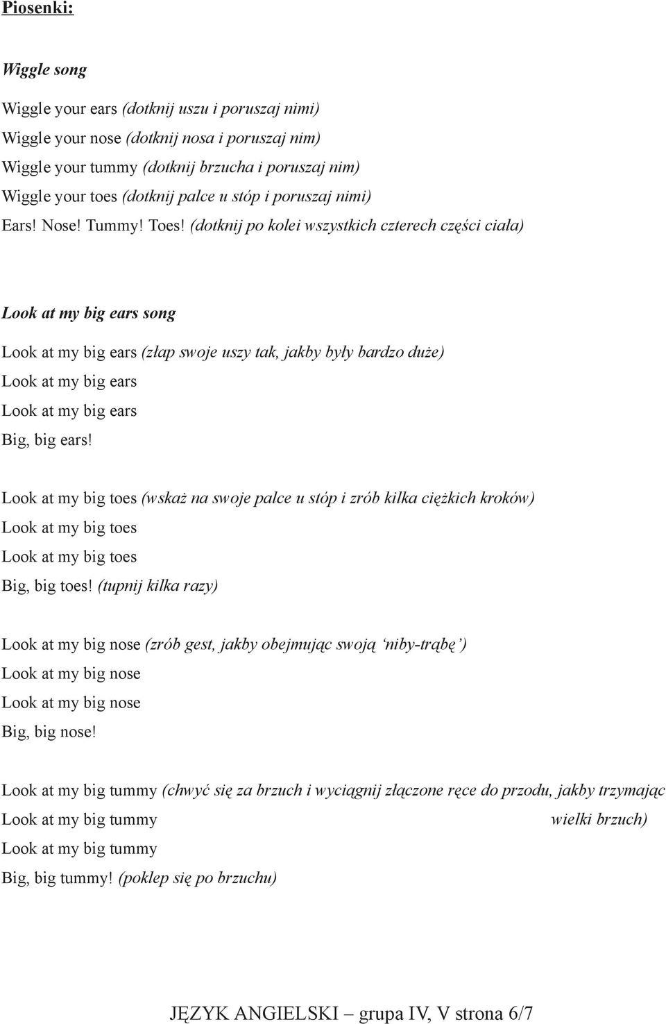(dotknij po kolei wszystkich czterech części ciała) Look at my big ears song Look at my big ears (złap swoje uszy tak, jakby były bardzo duże) Look at my big ears Look at my big ears Big, big ears!