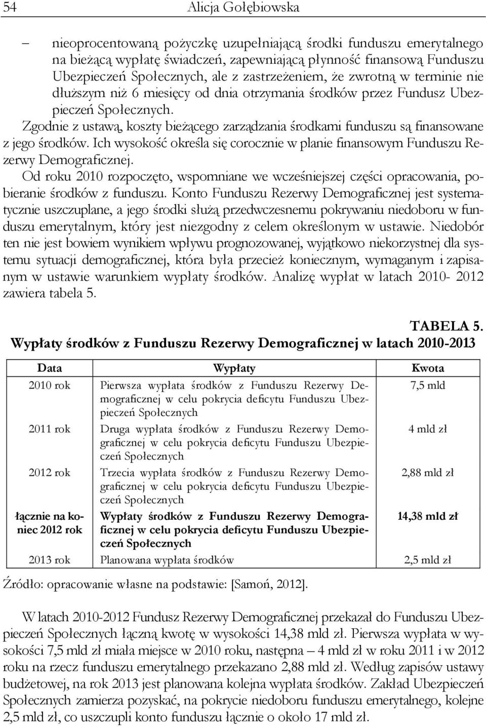 Zgodnie z ustawą, koszty bieżącego zarządzania środkami funduszu są finansowane z jego środków. Ich wysokość określa się corocznie w planie finansowym Funduszu Rezerwy Demograficznej.