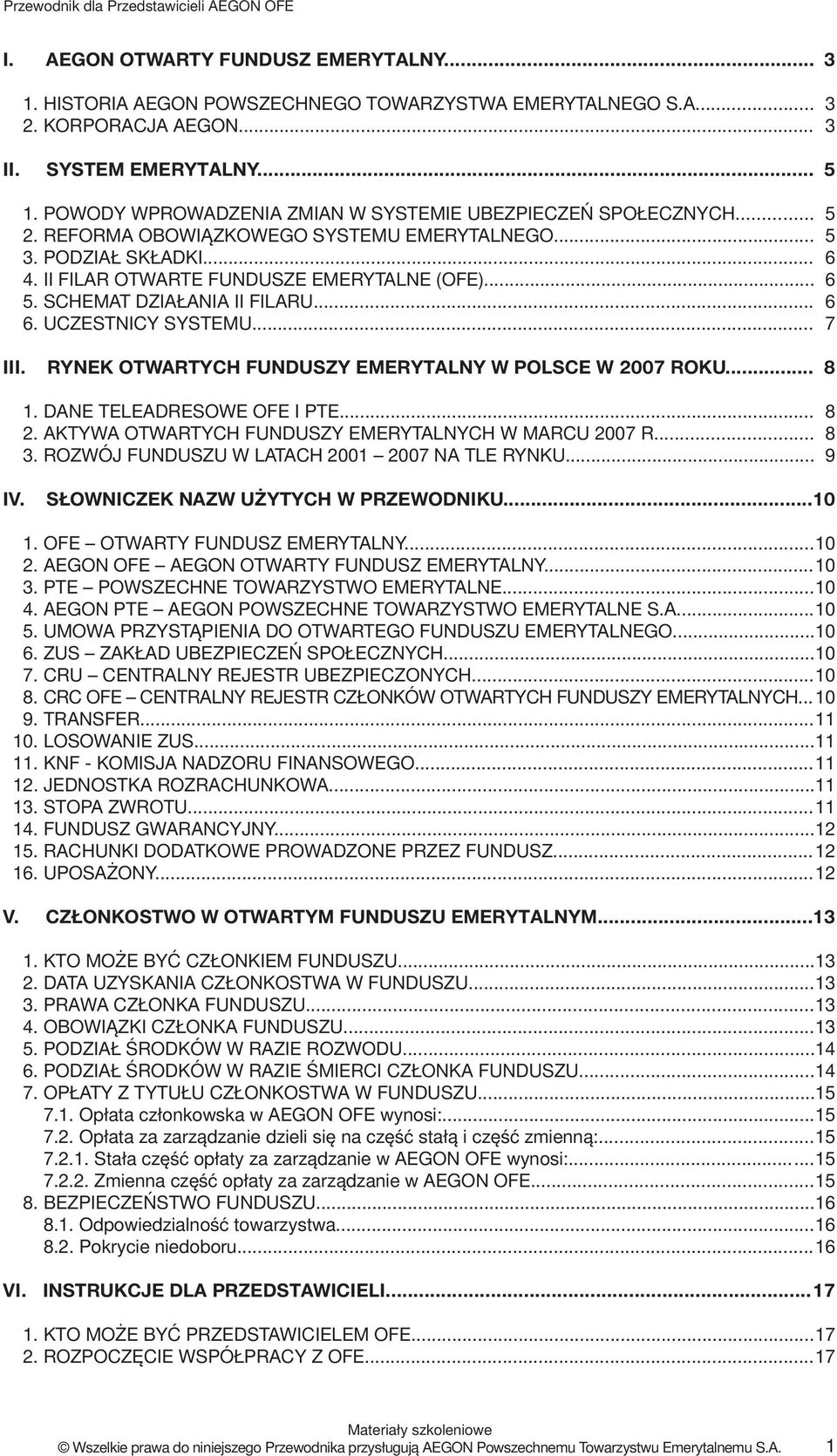 SCHEMAT DZIAŁANIA II FILARU... 6. UCZESTNICY SYSTEMU... 5 5 6 6 6 7 III. RYNEK OTWARTYCH FUNDUSZY EMERYTALNY W POLSCE W 2007 ROKU... 8 1. DANE TELEADRESOWE OFE I PTE... 2. AKTYWA OTWARTYCH FUNDUSZY EMERYTALNYCH W MARCU 2007 R.