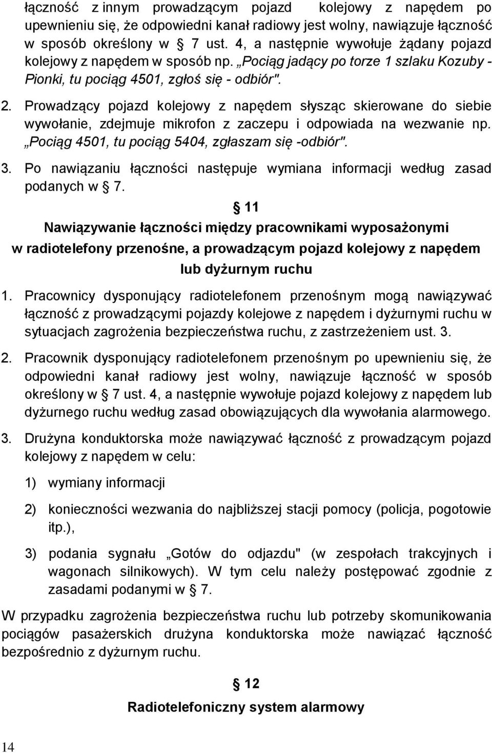 Prowadzący pojazd kolejowy z napędem słysząc skierowane do siebie wywołanie, zdejmuje mikrofon z zaczepu i odpowiada na wezwanie np. Pociąg 4501, tu pociąg 5404, zgłaszam się -odbiór". 3.