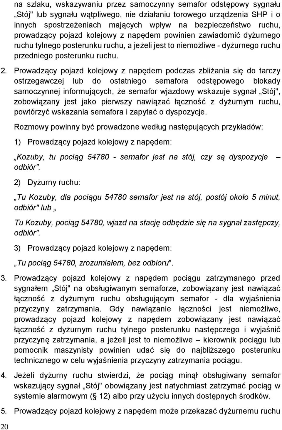 Prowadzący pojazd kolejowy z napędem podczas zbliżania się do tarczy ostrzegawczej lub do ostatniego semafora odstępowego blokady samoczynnej informujących, że semafor wjazdowy wskazuje sygnał Stój",